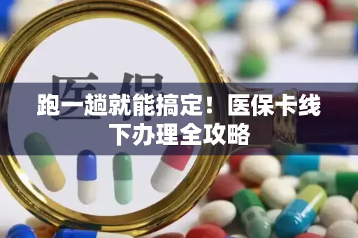 跑一趟就能搞定！医保卡线下办理全攻略