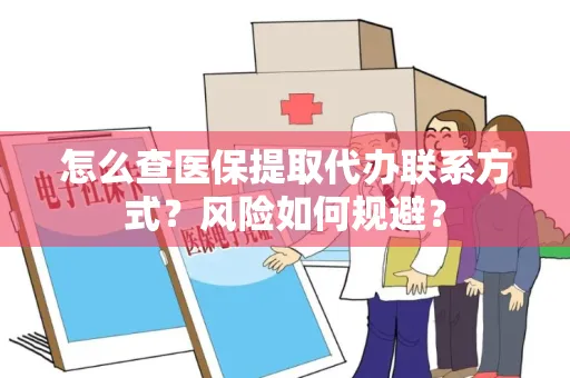 怎么查医保提取代办联系方式？风险如何规避？